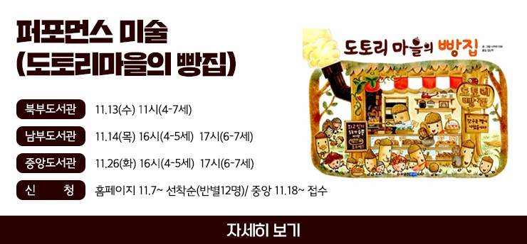 북부도서관 11.13(수) 11시(4-7세)

남부도서관 11.14(목) 16시(4-7세)  17시(6-7세)

중앙도서관 : 11.26(화) 16시(4-7세)  17시(6-7세)

신청: 홈페이지 11.7~ 선착순(반별12명)/ 중앙 11.18~ 접수